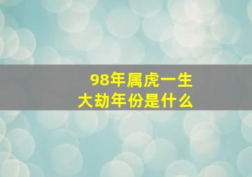 98年属虎一生大劫年份是什么