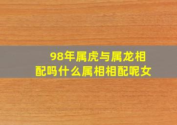 98年属虎与属龙相配吗什么属相相配呢女