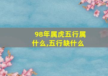 98年属虎五行属什么,五行缺什么