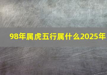 98年属虎五行属什么2025年