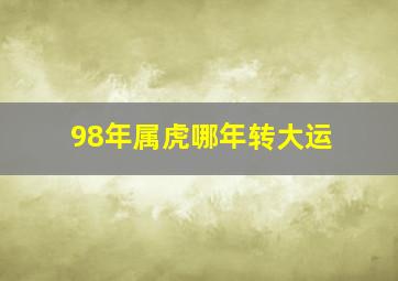 98年属虎哪年转大运