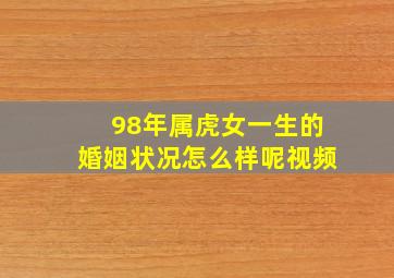 98年属虎女一生的婚姻状况怎么样呢视频