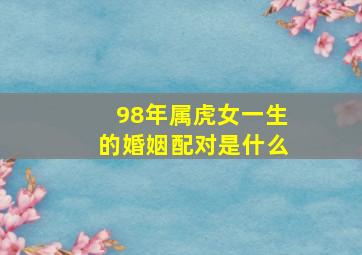 98年属虎女一生的婚姻配对是什么