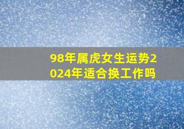 98年属虎女生运势2024年适合换工作吗