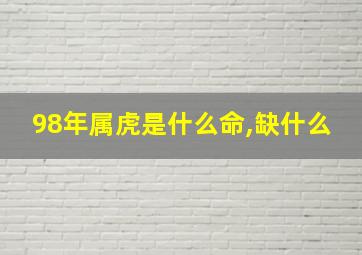 98年属虎是什么命,缺什么