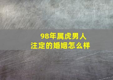 98年属虎男人注定的婚姻怎么样