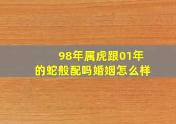 98年属虎跟01年的蛇般配吗婚姻怎么样