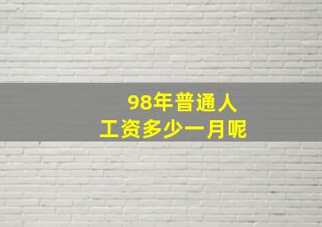 98年普通人工资多少一月呢