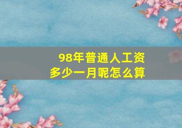 98年普通人工资多少一月呢怎么算