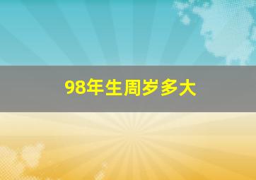 98年生周岁多大