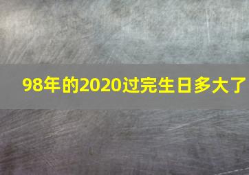 98年的2020过完生日多大了