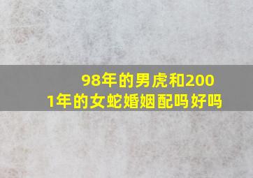 98年的男虎和2001年的女蛇婚姻配吗好吗