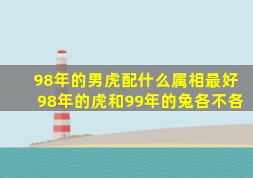 98年的男虎配什么属相最好98年的虎和99年的兔各不各