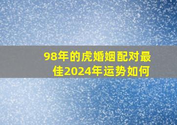 98年的虎婚姻配对最佳2024年运势如何