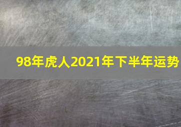 98年虎人2021年下半年运势