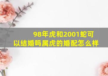 98年虎和2001蛇可以结婚吗属虎的婚配怎么样