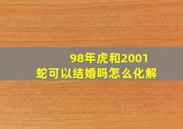 98年虎和2001蛇可以结婚吗怎么化解