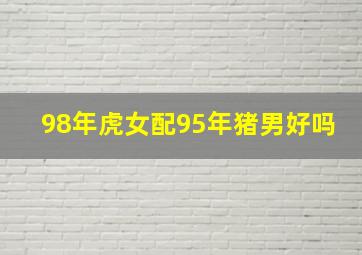 98年虎女配95年猪男好吗