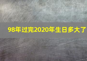 98年过完2020年生日多大了