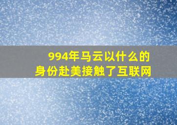 994年马云以什么的身份赴美接触了互联网