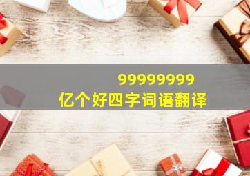 99999999亿个好四字词语翻译