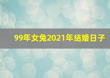 99年女兔2021年结婚日子