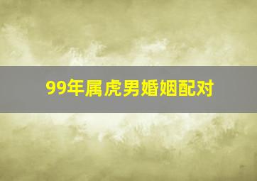 99年属虎男婚姻配对