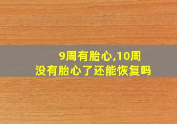 9周有胎心,10周没有胎心了还能恢复吗