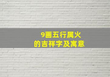 9画五行属火的吉祥字及寓意