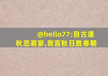 @hello77:自古逢秋悲寂寥,我言秋日胜春朝