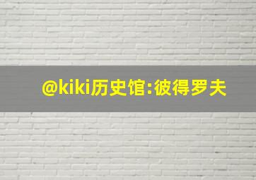 @kiki历史馆:彼得罗夫