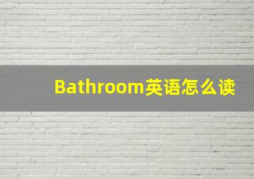 Bathroom英语怎么读