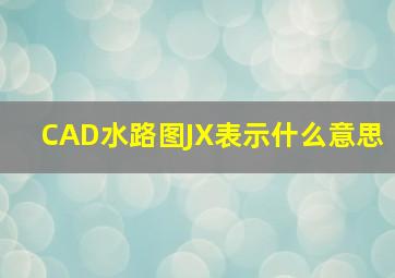 CAD水路图JX表示什么意思