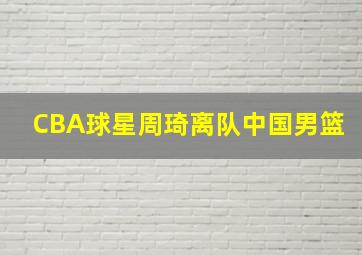 CBA球星周琦离队中国男篮