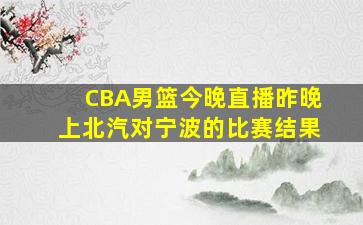 CBA男篮今晚直播昨晚上北汽对宁波的比赛结果