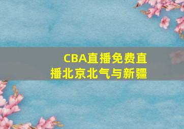 CBA直播免费直播北京北气与新疆