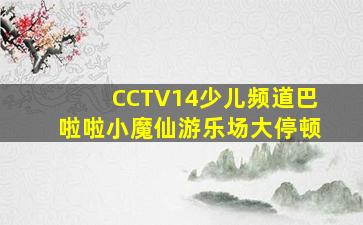 CCTV14少儿频道巴啦啦小魔仙游乐场大停顿