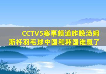 CCTV5赛事频道昨晚汤姆斯杯羽毛球中国和韩国谁赢了