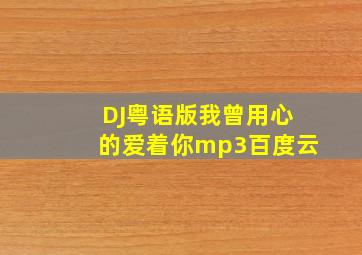 DJ粤语版我曾用心的爱着你mp3百度云