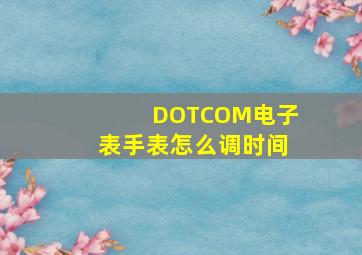 DOTCOM电子表手表怎么调时间