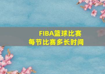 FIBA篮球比赛每节比赛多长时间