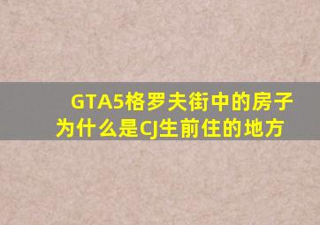 GTA5格罗夫街中的房子为什么是CJ生前住的地方