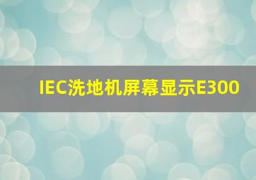 IEC洗地机屏幕显示E300