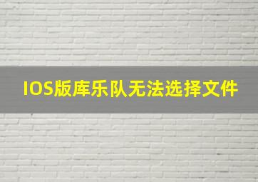 IOS版库乐队无法选择文件