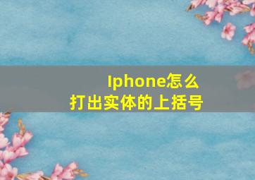 Iphone怎么打出实体的上括号