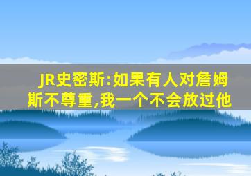 JR史密斯:如果有人对詹姆斯不尊重,我一个不会放过他