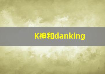 K神和danking