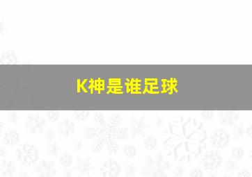 K神是谁足球