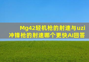 Mg42轻机枪的射速与uzi冲锋枪的射速哪个更快AI回答