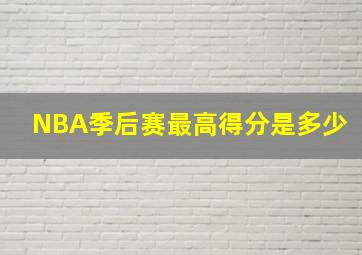 NBA季后赛最高得分是多少